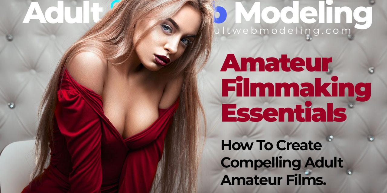 Amateur Filmmaking Essentials Guide – How to Create Compelling Adult Films